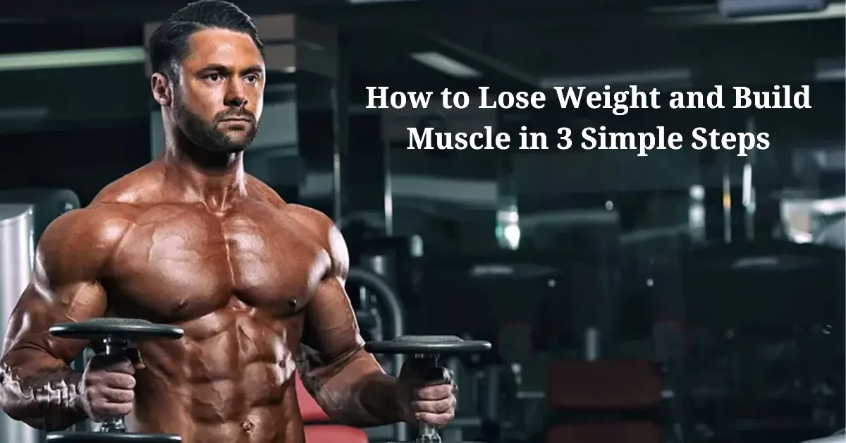 How to Lose Weight and Build Muscle in 3 Simple Steps